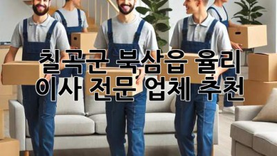 칠곡군 북삼읍 율리 이사 전문 업체 추천