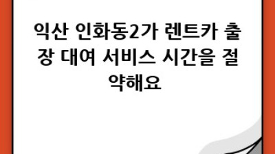 익산 인화동2가 렌트카 출장 대여: 완벽 가이드