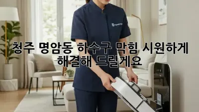 청주 명암동 하수구 막힘? 시원하게 해결해 드릴게요!