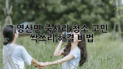 ✨ 영산면 죽사리 청소 고민? 싹쓰리 해결 비법! 🧹
