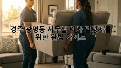 경주 광명동 사무실 이사, 담당자를 위한 완벽 가이드 🏢🚚